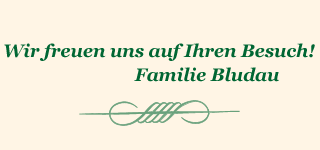 Wir freuen uns auf Ihren Besuch! Familie Bludau